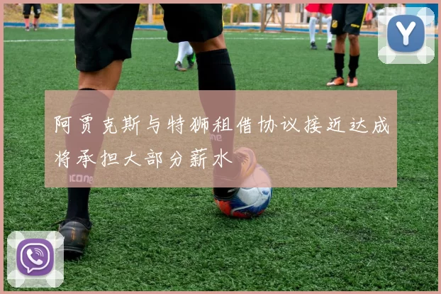 阿贾克斯与特狮租借协议接近达成将承担大部分薪水
