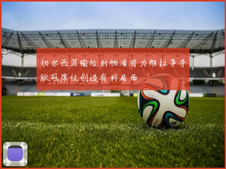 切尔西若输给利物浦将为维拉争夺欧冠席位创造有利局面