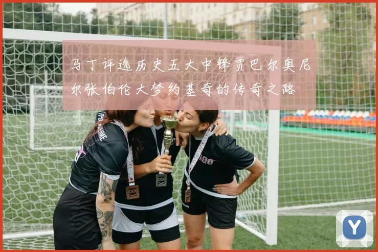 马丁评选历史五大中锋贾巴尔奥尼尔张伯伦大梦约基奇的传奇之路