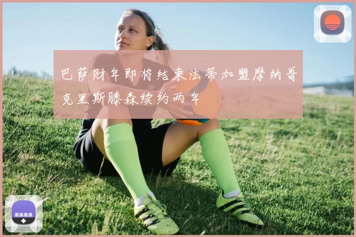 巴萨财年即将结束法蒂加盟摩纳哥克里斯滕森续约两年