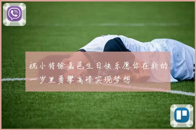 祝小将徐嘉邑生日快乐愿你在新的一岁里勇攀高峰实现梦想